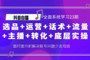 （4048期）抖音自播 全面系统学习23期：选品+运营+话术+流量+主播+转化+底层实操[中创网]