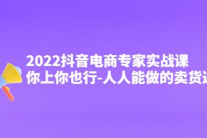 （4106期）2022抖音电商专家实战课，你上你也行-人人能做的卖货达人[中创网]