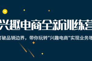 （4107期）兴趣电商全新训练营：打破品销边界，带你玩转“兴趣电商“实现业务增长[中创网]