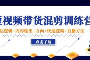 （4144期）短视频带货混剪训练营：底层逻辑+内容输出+方向+快速涨粉+直播方法！[中创网]