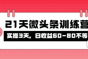 （4129期）被忽视的微头条，21天微头条训练营，实操3天，日收益60-80不等[中创网]