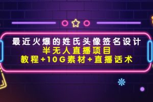 （4168期）最近火爆的姓氏头像签名设计半无人直播项目（教程+10G素材+直播话术）[中创网]