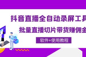 （4166期）抖音直播全自动录屏录制工具，批量直播切片带货赚佣金（软件+使用教程）[中创网]