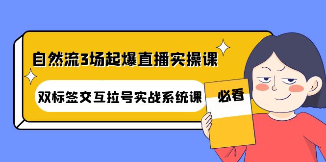 （4162期）自然流3场起爆直播实操课：双标签交互拉号实战系统课