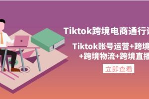 （4157期）Tiktok跨境电商通行证2.0，Tiktok账号运营+跨境支付+跨境物流+跨境直播等[中创网]