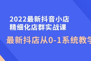 （4153期）2022最新抖音小店精细化店群实战课，最新抖店从0-1系统教学[中创网]