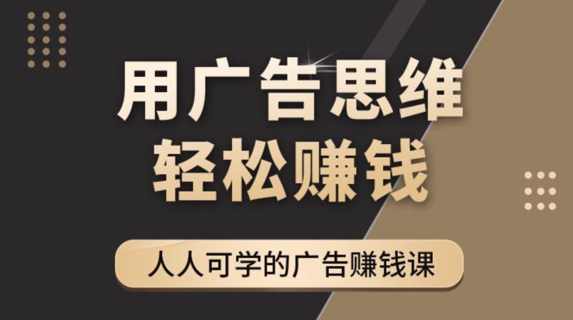 （4151期）广告思维36计：人人可学习的广告赚钱课，全民皆商时代（36节课）