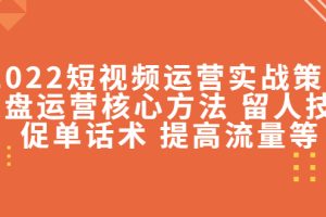 （4204期）2022短视频运营实战策略：操盘运营核心方法 留人技巧促单话术 提高流量等[中创网]