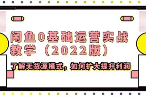 （4196期）闲鱼0基础运营实战教学（2022版）了解无货源模式，如何扩大提升利润[中创网]