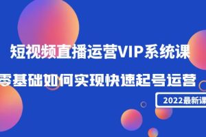 （4194期）2022短视频直播运营VIP系统课：零基础如何实现快速起号运营（价值2999）[中创网]