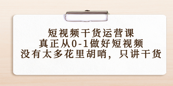 （4192期）短视频干货运营课，真正从0-1做好短视频，没有太多花里胡哨，只讲干货