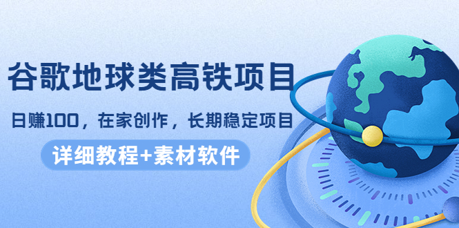 （4180期）谷歌地球类高铁项目，日赚100，在家创作，长期稳定项目（教程+素材软件）