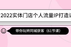 （4177期）2022实体门店个人流量IP打造课：带你玩转同城获客（61节课）[中创网]