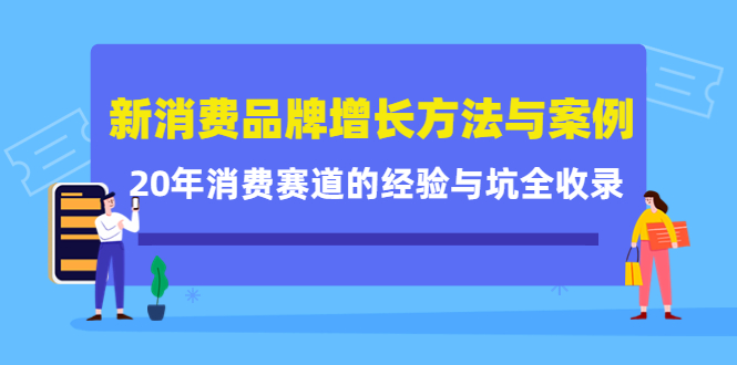 （4218期）新消费品牌增长方法与案例精华课：20年消费赛道的经验与坑全收录