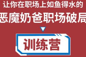 （4215期）恶魔奶爸职场破局训练营1.0，教你职场破局之术，从小白到精英一路贯通[中创网]