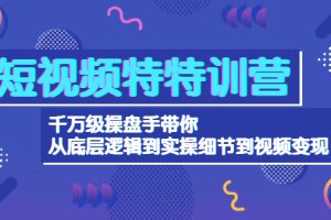 （4231期）短视频特特训营：千万级操盘手带你从底层逻辑到实操细节到变现-价值2580[中创网]