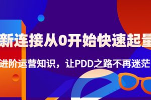 （4380期）新连接从0开始快速起量：进阶运营知识，让PDD之路不再迷茫！[中创网]