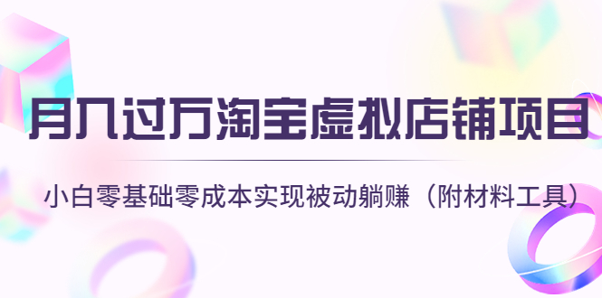 （4398期）月入过万淘宝虚拟店铺项目，小白零基础零成本实现被动躺赚（附材料工具）