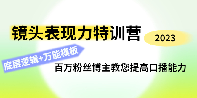 （4442期）镜头表现力特训营：百万粉丝博主教您提高口播能力，底层逻辑+万能模板