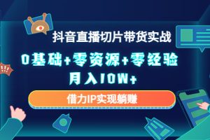 （4441期）2023抖音直播切片带货实战，0基础+零资源+零经验 月入10W+借力IP实现躺赚[中创网]