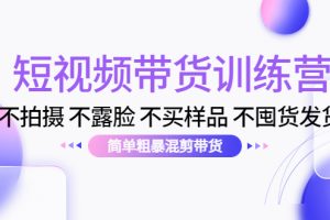 （4260期）短视频带货训练营：不拍摄 不露脸 不买样品 不囤货发货 简单粗暴混剪带货[中创网]