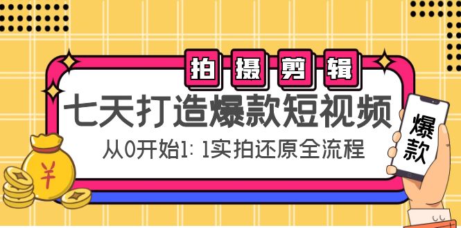 （4432期）七天打造爆款短视频：拍摄+剪辑实操，从0开始1:1实拍还原实操全流程