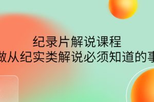 （4255期）眼镜蛇电影：纪录片解说课程，做从纪实类解说必须知道的事-价值499元[中创网]