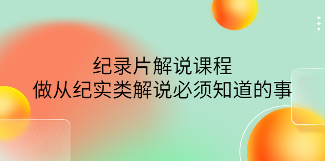 （4255期）眼镜蛇电影：纪录片解说课程，做从纪实类解说必须知道的事-价值499元