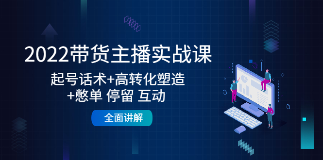 （4417期）2022带货主播实战课：起号话术+高转化塑造+憋单 停留 互动  全面讲解