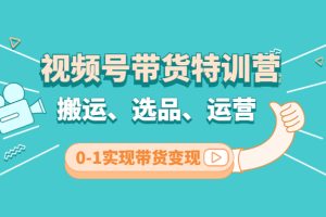 （4471期）视频号带货特训营(第3期)：搬运、选品、运营、0-1实现带货变现[中创网]