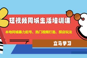 （4467期）短视频同城生活培训课：本地同城暴力起号、热门视频打造、探店玩法[中创网]