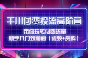 （4466期）千川付费投流高阶训练营：带你玩转付费流量，新手入门到精通（视频+资料）[中创网]