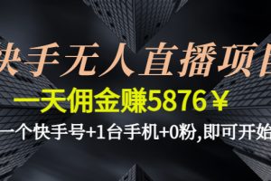 （4464期）快手无人直播项目，一天佣金赚5876￥一个快手号+1台手机+0粉,即可开始[中创网]