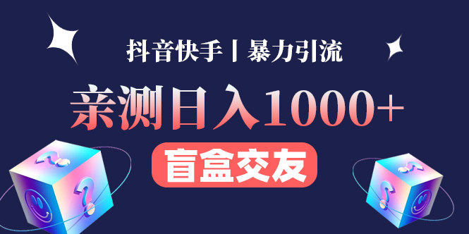 （4270期）亲测日收益1000+的交友盲盒副业丨有手就行的抖音快手暴力引流