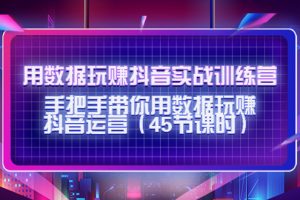 （4278期）用数据玩赚抖音实战训练营：手把手带你用数据玩赚抖音运营（45节课时）[中创网]