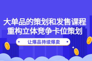 （4277期）大单品的策划和发售课程：重构立体竞争卡位策划，让爆品持续爆卖[中创网]