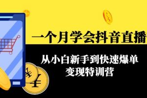 （4299期）一个月学会抖音直播带货：从小白新手到快速爆单变现特训营(63节课)[中创网]