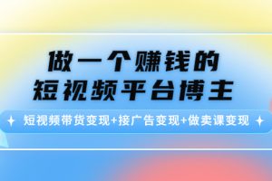 （4298期）做一个赚钱的短视频平台博主：短视频带货变现+接广告变现+做卖课变现[中创网]