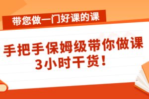 （4309期）带您做一门好课的课：手把手保姆级带你做课，3小时干货！[中创网]