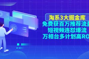 （4527期）淘系3大掘金库：免费获百万推荐流量+短视频连怼爆流+万相台多计划高ROI[中创网]