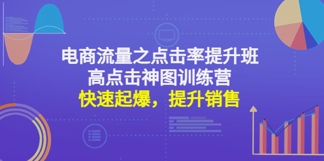 （4544期）电商流量之点击率提升班+高点击神图训练营：快速起爆，提升销售！