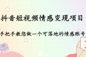 （4541期）抖音短视频情感变现项目：手把手教您做一个可落地的情感账号[中创网]