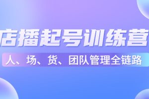 （4562期）店播起号训练营：帮助更多直播新人快速开启和度过起号阶段（16节）[中创网]