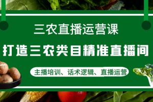 （4581期）三农直播运营课：打造三农类目精准直播间，主播培训、话术逻辑、直播运营[中创网]