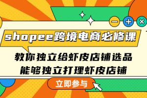 （4588期）shopee跨境电商必修课：教你独立给虾皮店铺选品，能够独立打理虾皮店铺[中创网]