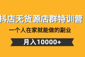 （4609期）抖店无货源店群特训营：一个人在家就能做的副业，月入10000+[中创网]