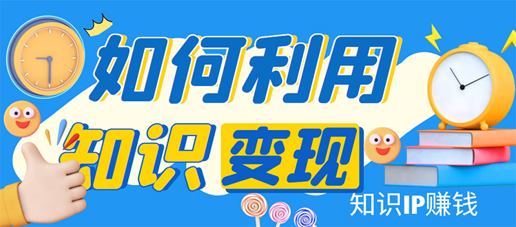 （4608期）知识IP变现训练营：手把手带你如何做知识IP赚钱，助你逆袭人生！