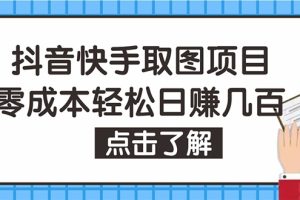 （4607期）抖音快手视频号取图：个人工作室可批量操作，0成本日赚几百【保姆级教程】[中创网]