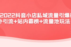 （4359期）2022抖音小店私域流量引爆课：站外引流+站内霸榜+流量池玩法等等！[中创网]