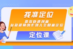 （4366期）【定位课】找准定位，助你快速创富，从短视频创作到人生财富定位[中创网]